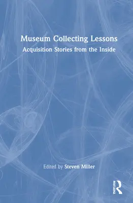 Museum Collecting Lessons: Povești de achiziție din interior - Museum Collecting Lessons: Acquisition Stories from the Inside