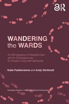 Wandering the Wards: O etnografie a îngrijirii spitalicești și consecințele acesteia pentru persoanele care trăiesc cu demență - Wandering the Wards: An Ethnography of Hospital Care and its Consequences for People Living with Dementia