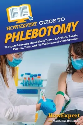 HowExpert Guide to Phlebotomy: 70 de sfaturi pentru a învăța despre prelevările de sânge, lucrările de laborator, panouri, plasmă, teste și profesia de flebotomist - HowExpert Guide to Phlebotomy: 70 Tips to Learning about Blood Draws, Lab Work, Panels, Plasma, Tests, and the Profession of a Phlebotomist