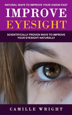 Îmbunătățirea vederii: Natural Ways to Improve Your Vision Fast (Metode dovedite științific pentru îmbunătățirea vederii în mod natural) - Improve Eyesight: Natural Ways to Improve Your Vision Fast (Scientifically Proven Ways to Improve Your Eyesight Naturally)