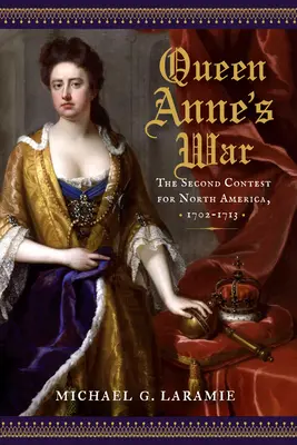 Războiul Reginei Ana: A doua luptă pentru America de Nord, 1702-1713 - Queen Anne's War: The Second Contest for North America, 1702-1713