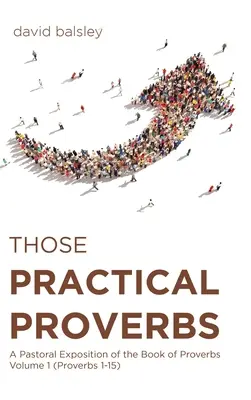 Aceste Proverbe practice: A Pastoral Exposition of the Book of Proverbs Volume 1 (Proverbs 1-15) - Those Practical Proverbs: A Pastoral Exposition of the Book of Proverbs Volume 1 (Proverbs 1-15)