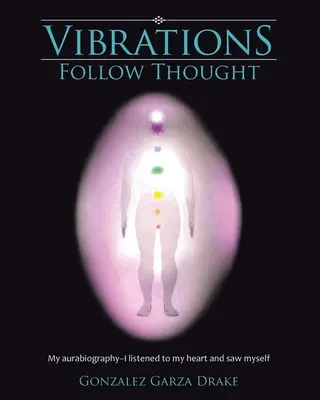 Vibrațiile urmează gândul: Autobiografia mea - Mi-am ascultat inima și m-am văzut - Vibrations Follow Thought: My Autobiography-I listened to my heart and saw myself