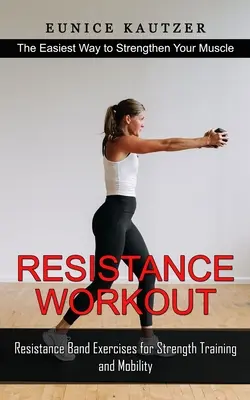 Antrenament de rezistență: Cel mai simplu mod de a-ți întări mușchii (Exerciții cu benzi de rezistență pentru antrenament de forță și mobilitate) - Resistance Workout: The Easiest Way to Strengthen Your Muscle (Resistance Band Exercises for Strength Training and Mobility)