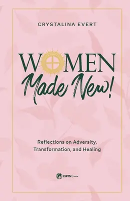 Femei făcute noi: Reflections on Adversity, Transformation, and Healing (Reflecții despre adversitate, transformare și vindecare) - Women Made New: Reflections on Adversity, Transformation, and Healing