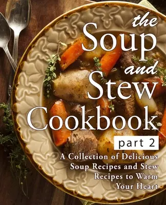 The Soup and Stew Cookbook 2: O colecție de rețete delicioase de supe și rețete de tocănițe pentru a-ți încălzi inima (2nd Edition) - The Soup and Stew Cookbook 2: A Collection of Delicious Soup Recipes and Stew Recipes to Warm Your Heart (2nd Edition)