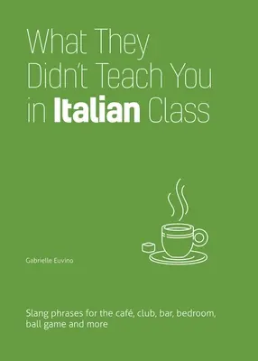 Ce nu te-au învățat la ora de italiană: Expresii argotice pentru cafenea, club, bar, dormitor, meci de baseball și multe altele - What They Didn't Teach You in Italian Class: Slang Phrases for the Cafe, Club, Bar, Bedroom, Ball Game and More