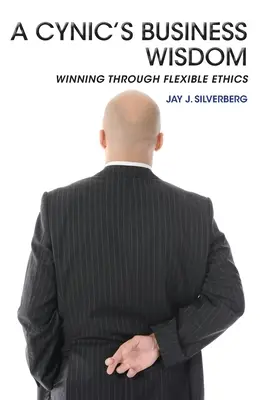Înțelepciunea în afaceri a unui cinic: Câștig prin etică flexibilă - A Cynic's Business Wisdom: Winning Through Flexible Ethics