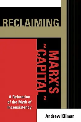 Reclaiming Marx's 'Capital': O infirmare a mitului inconsistenței (A Refutation of the Myth of Inconsistency) - Reclaiming Marx's 'Capital': A Refutation of the Myth of Inconsistency
