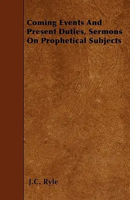 Evenimente viitoare și îndatoriri prezente, Predici pe teme profetice - Coming Events And Present Duties, Sermons On Prophetical Subjects