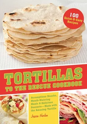 Cartea de bucate Tortillas to the Rescue: Gustări delicioase, mese apetisante și deserturi delicioase - toate făcute cu uimitoarea tortilla - Tortillas to the Rescue Cookbook: Scrumptious Snacks, Mouth-Watering Meals and Delicious Desserts--All Made with the Amazing Tortilla