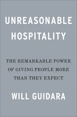 Ospitalitate nerezonabilă: Remarcabila putere de a oferi oamenilor mai mult decât se așteaptă - Unreasonable Hospitality: The Remarkable Power of Giving People More Than They Expect