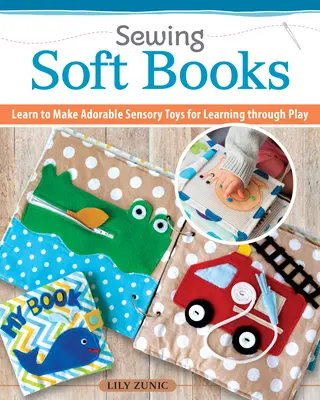 Cusătura cărților liniștite pentru copii: Ușor de făcut, ușor de personalizat--18 proiecte de pagini pas cu pas cu modele - Sewing Quiet Books for Children: Easy to Make, Easy to Customize--18 Step-By-Step Page Projects with Patterns