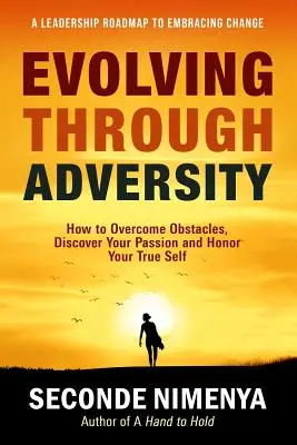Evoluția prin adversitate: Cum să depășești obstacolele, să-ți descoperi pasiunea și să-ți onorezi adevăratul eu - Evolving Through Adversity: How To Overcome Obstacles, Discover Your Passion, and Honor Your True Self