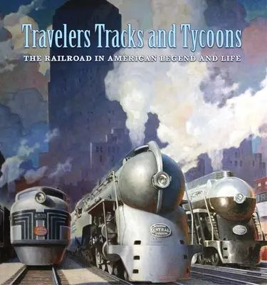 Călători, șine și magnați: Calea ferată în legenda și viața americană: Din colecția Barriger Railroad Historical Collection a St. Louis Mercantile - Travelers, Tracks, and Tycoons: The Railroad in American Legend and Life: From the Barriger Railroad Historical Collection of the St. Louis Mercantile