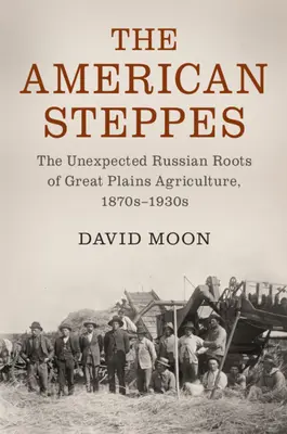 Stepele americane: Rădăcinile rusești neașteptate ale agriculturii din Marile Câmpii, anii 1870-1930 - The American Steppes: The Unexpected Russian Roots of Great Plains Agriculture, 1870s-1930s