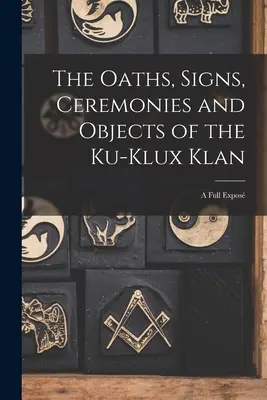 Jurămintele, semnele, ceremoniile și obiectele Ku-Klux Klan: O expunere completă - The Oaths, Signs, Ceremonies and Objects of the Ku-Klux Klan: A Full Expos