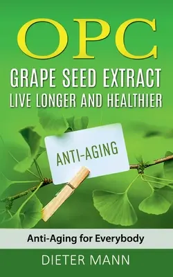 OPC - Extract din semințe de struguri: Trăiți mai mult și mai sănătos: Anti-îmbătrânire pentru toată lumea - OPC - Grape Seed Extract: Live Longer and Healthier: Anti-Aging for Everybody