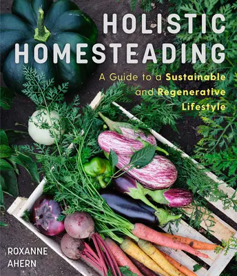 Holistic Homesteading: Ghid pentru un stil de viață sustenabil și regenerativ - Holistic Homesteading: A Guide to a Sustainable and Regenerative Lifestyle
