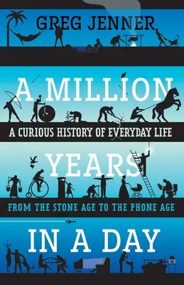 Un milion de ani într-o zi: O istorie curioasă a vieții cotidiene din epoca de piatră până în epoca telefoanelor - A Million Years in a Day: A Curious History of Everyday Life from the Stone Age to the Phone Age
