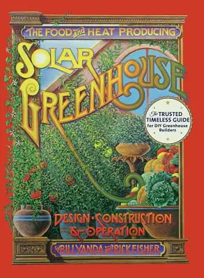 Sera solară producătoare de hrană și căldură: Proiectare, construcție și funcționare - The Food and Heat Producing Solar Greenhouse: Design, Construction and Operation