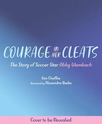 Courage in Her Cleats: Povestea vedetei de fotbal Abby Wambach - Courage in Her Cleats: The Story of Soccer Star Abby Wambach