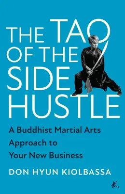 Tao of the Side Hustle: O abordare budistă a artelor marțiale pentru noua ta afacere - The Tao of the Side Hustle: A Buddhist Martial Arts Approach to Your New Business