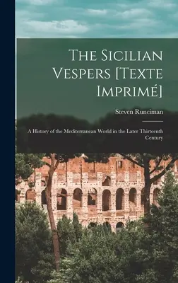 Vesperele siciliene [Texte Imprim]: o istorie a lumii mediteraneene la sfârșitul secolului al XIII-lea [Runciman Steven (1903-2000) - The Sicilian Vespers [Texte Imprim]: a History of the Mediterranean World in the Later Thirteenth Century (Runciman Steven (1903-2000))
