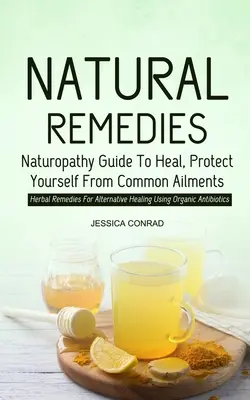 Remedii Naturale: Naturopathy Guide To Heal, Protect Yourself From Common Ailments (Remedii pe bază de plante pentru vindecare alternativă folosind Organi - Natural Remedies: Naturopathy Guide To Heal, Protect Yourself From Common Ailments (Herbal Remedies For Alternative Healing Using Organi