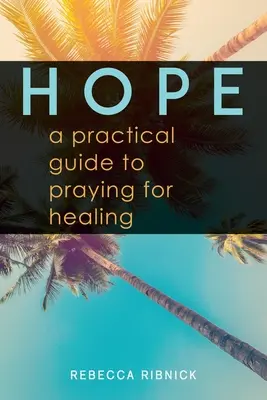 Speranță: Un ghid practic de rugăciune pentru vindecare - Hope: A Practical Guide to Praying for Healing