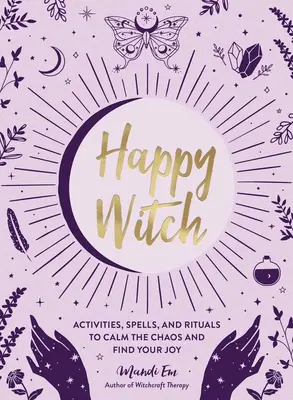 Vrăjitoarea fericită: Activități, vrăji și ritualuri pentru a calma haosul și a-ți găsi bucuria - Happy Witch: Activities, Spells, and Rituals to Calm the Chaos and Find Your Joy