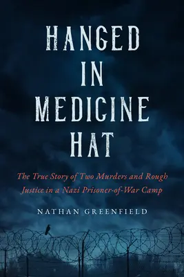 Spânzurați în Medicine Hat: Crimele dintr-un lagăr nazist de prizonieri de război și tulburătoarea poveste adevărată a ultimei execuții în masă din Canada - Hanged in Medicine Hat: Murders in a Nazi Prisoner-Of-War Camp, and the Disturbing True Story of Canada's Last Mass Execution