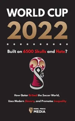 Cupa Mondială 2022, construită pe 6500 de cranii și ură?: Cum a mituit Qatar lumea, folosește sclavia modernă și promovează inegalitatea - World Cup 2022, Built on 6500 Skulls and Hate?: How Qatar Bribed the World, Uses Modern Slavery, and Promotes Inequality