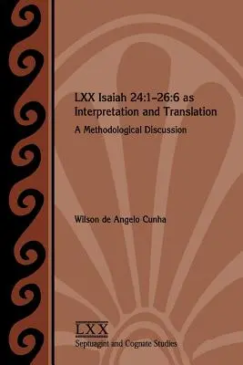 LXX Isaia 24: 1-26:6 ca interpretare și traducere: O discuție metodologică - LXX Isaiah 24: 1-26:6 as Interpretation and Translation: A Methodological Discussion