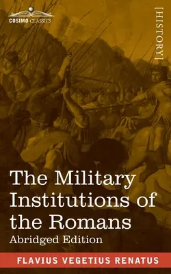 Instituțiile militare ale romanilor: De Re Militari, ediție prescurtată - The Military Institutions of the Romans: De Re Militari, Abridged Edition