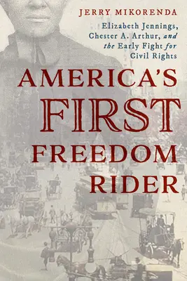 Primul călăreț al libertății din America: Elizabeth Jennings, Chester A. Arthur și lupta timpurie pentru drepturile civile - America's First Freedom Rider: Elizabeth Jennings, Chester A. Arthur, and the Early Fight for Civil Rights