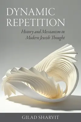 Repetiția dinamică: Istorie și mesianism în gândirea evreiască modernă - Dynamic Repetition: History and Messianism in Modern Jewish Thought