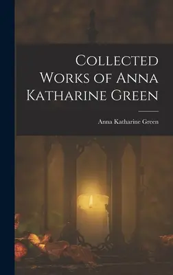 Opere colecționate de Anna Katharine Green - Collected Works of Anna Katharine Green