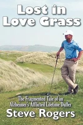 Pierdut în iarba iubirii: Povestea fragmentată a unui Duffer pe viață bolnav de Alzheimer - Lost in Love Grass: The Fragmented Tale of an Alzheimer's Afflicted Lifetime Duffer