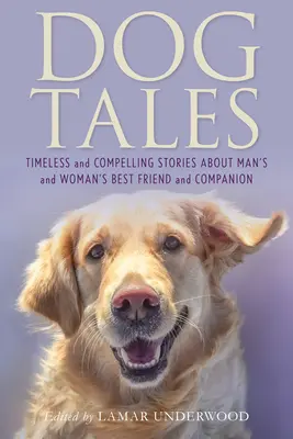 Dog Tales: Timeless and Compelling Stories about Man's and Woman's Best Friend and Companion (Povești atemporale și convingătoare despre cel mai bun prieten și companion al omului și al femeii) - Dog Tales: Timeless and Compelling Stories about Man's and Woman's Best Friend and Companion