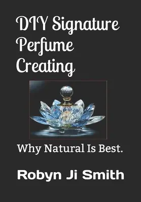 Crearea parfumului DIY Signature: De ce naturalul este cel mai bun. - DIY Signature Perfume Creating: Why Natural Is Best.