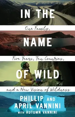 În numele sălbăticiei: O familie, cinci ani, zece țări și o nouă viziune a sălbăticiei - In the Name of Wild: One Family, Five Years, Ten Countries, and a New Vision of Wildness