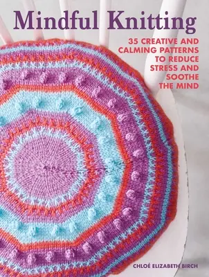Mindful Knitting: 35 de modele creative și liniștitoare pentru reducerea stresului și calmarea minții - Mindful Knitting: 35 Creative and Calming Patterns to Reduce Stress and Soothe the Mind