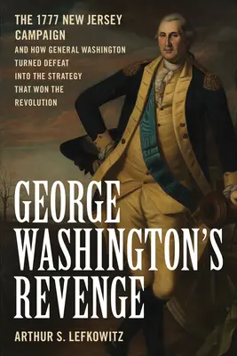 Răzbunarea lui George Washington: Campania din 1777 din New Jersey și modul în care generalul Washington a transformat înfrângerea în strategia care a câștigat Revoluția - George Washington's Revenge: The 1777 New Jersey Campaign and How General Washington Turned Defeat Into the Strategy That Won the Revolution