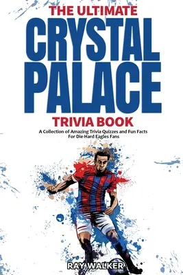 Cartea Ultimate Crystal Palace FC Trivia: O colecție de chestionare uimitoare și fapte amuzante pentru fanii înrăiți ai Eagles! - The Ultimate Crystal Palace FC Trivia Book: A Collection of Amazing Trivia Quizzes and Fun Facts for Die-Hard Eagles Fans!