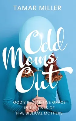 Odd Moms Out: Harul răscumpărător al lui Dumnezeu în viețile a cinci mame biblice (God's Redemptive Grace in the Lives of Five Biblical Mothers) - Odd Moms Out: God's Redemptive Grace in the Lives of Five Biblical Mothers