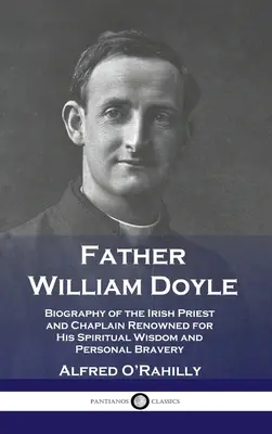 Părintele William Doyle: Biografia preotului și capelanului irlandez renumit pentru înțelepciunea sa spirituală și curajul său personal - Father William Doyle: Biography of the Irish Priest and Chaplain Renowned for His Spiritual Wisdom and Personal Bravery
