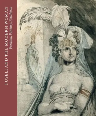 Fuseli și femeia modernă: Modă, fantezie, fetișism - Fuseli and the Modern Woman: Fashion, Fantasy, Fetishism