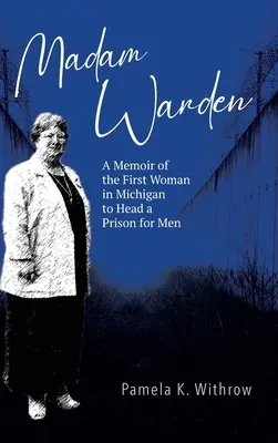 Madam Warden: Memoriile primei femei din Michigan care a condus o închisoare pentru bărbați (A Memoir of the First Woman in Michigan to Head a Prison for Men) - Madam Warden: A Memoir of the First Woman in Michigan to Head a Prison for Men