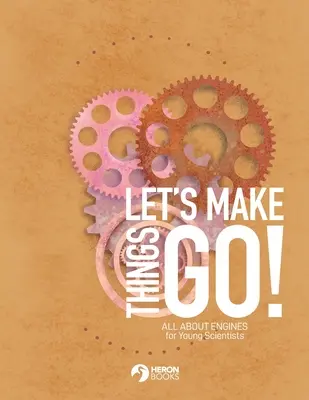 Let's Make Things Go - Totul despre motoare pentru tinerii cercetători - Let's Make Things Go - All About Engines for Young Scientists